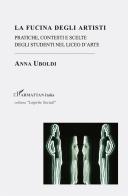 La fucina degli artisti. Pratiche, contesti e scelte degli studenti nel liceo d'arte di Anna Uboldi edito da L'Harmattan Italia