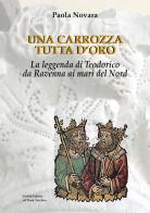 Una carrozza tutta d'oro. La leggenda di Teodorico da Ravenna ai mari del Nord di Paola Novara edito da Il Ponte Vecchio