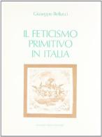 Il feticismo primitivo in Italia (rist. anast. 1919) di Giuseppe Bellucci edito da Forni