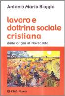 Lavoro e dottrina sociale cristiana. Dalle origini al Novecento di Antonio Maria Baggio edito da Città Nuova