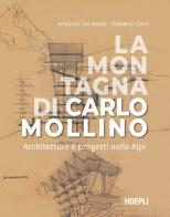 La montagna di Carlo Mollino. Architetture e progetti nelle Alpi di Antonio De Rossi, Roberto Dini edito da Hoepli