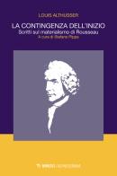 La contingenza dell'inizio. Scritti sul materialismo di Rousseau di Louis Althusser edito da Mimesis