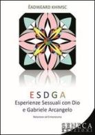 ESDGA. Esperienze sessuali con Dio e Gabriele Arcangelo di Eadweard Khimsc edito da Seneca Edizioni