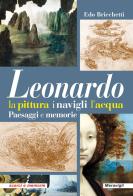 Leonardo. La pittura i navigli l'acqua. Paesaggi e memorie di Edo Bricchetti edito da Meravigli