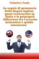 Le regole di pronuncia della lingua inglese quasi sconosciute in Italia e le principali differenze tra l'accento britannico e quello americano di Federico Costa edito da Youcanprint