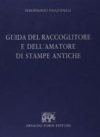 Guida del raccoglitore e dell'amatore di stampe antiche (rist. anast. Lucca, 1907) di Ferdinando Pasquinelli edito da Forni