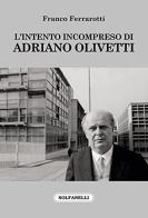 L' intento incompreso di Adriano Olivetti e altre pagine sparse di Franco Ferrarotti edito da Solfanelli