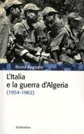 L' Italia e la guerra d'Algeria (1954-1962) di Bruna Bagnato edito da Rubbettino