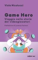 Game hero. Viaggio nelle storie dei videogiocatori di Viola Nicolucci edito da Ledizioni