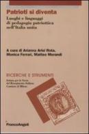 Patrioti si diventa. Luoghi e linguaggi di pedagogia patriottica nell'Italia unita edito da Franco Angeli