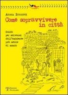 Come sopravvivere in città. Guida per salvarsi dall'ambiente più ostile al mondo di Andrea Innocenti edito da Polistampa