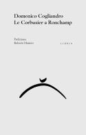Le Corbusier a Ronchamp di Domenico Cogliandro edito da Libria