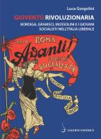 Gioventù rivoluzionaria. Bordiga, Gramsci, Mussolini e i giovani socialisti nell'Italia liberale di Luca Gorgolini edito da Salerno Editrice