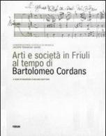 Arti e società in Friuli al tempo di Bartolomeo Cordans edito da Forum Edizioni
