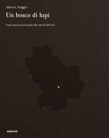 Un bosco di lupi. I nuovi anni trenta in Lucania sulle orme di Carlo Levi di Alberto Alaggio, Franco Arminio, Marcello Pittella edito da Seipersei
