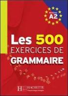 Les 500 exercices. Grammaire. A2. Livre de l'élève. Per le Scuole superiori edito da Hachette (RCS)