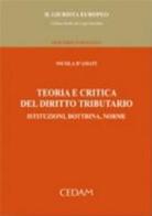 Teoria e critica del diritto tributario. Istituzioni, dottrina, norme di Nicola D'Amati edito da CEDAM