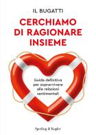 Cerchiamo di ragionare insieme. Guida definitiva per sopravvivere alle relazioni sentimentali di Il Bugatti edito da Sperling & Kupfer