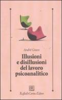 Illusioni e disillusioni del lavoro psicoanalitico di André Green edito da Raffaello Cortina Editore