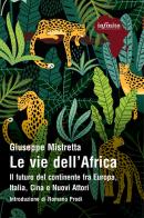 Le vie dell'Africa. Il futuro del continente fra Europa, Italia, Cina e nuovi attori di Giuseppe Mistretta edito da Infinito Edizioni