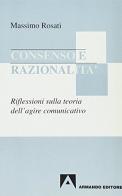 Consenso e razionalità. Riflessioni sulla teoria dell'agire comunicativo di M. Rosati edito da Armando Editore