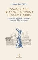 Innamorarsi di Anna Karenina il sabato sera. L'arte di leggere i classici in dieci brevi lezioni di Guendalina Middei edito da Feltrinelli