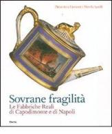 Sovrane fragilità. Le Fabbriche Reali di Capodimonte e di Napoli. Catalogo della mostra (Torino, 11 maggio-26 agosto 2007) di Giovanni Pinacoteca, Marella Agnelli edito da Mondadori Electa