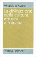 La divinazione nella cultura etrusca e romana. Antologia di Arnaldo D'Aversa edito da Paideia