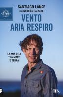 Vento, aria, respiro. La mia vita tra mare e terra di Santiago Lange, Nicolás Cassese edito da TEA