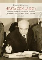 Basta con la DC! Il mondo cattolico di fronte ai processi di modernizzazione della società italiana (1958-1968) di Tommaso Cioncolini edito da Polistampa