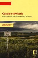 Caccia e territorio. Evoluzione della disciplina normativa in Toscana di Gian Luigi Corinto, Roberto Fratini edito da Firenze University Press