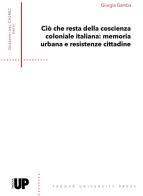 Ciò che resta della coscienza coloniale italiana: memoria urbana e resistenze cittadine di Giorgia Gamba edito da Padova University Press