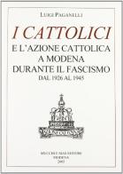 I cattolici e l'Azione Cattolica a Modena durante il fascismo dal 1926 al 1945 di Luigi Paganelli edito da Mucchi Editore