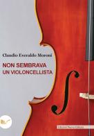 Non sembrava un violoncellista di Claudio Everaldo Moroni edito da Nuova Cultura