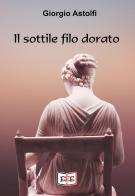 Il sottile filo dorato di Giorgio Astolfi edito da EEE - Edizioni Tripla E