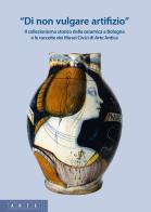 «Di non vulgare artifizio». Il collezionismo storico della ceramica a Bologna e le raccolte dei Musei Civici di Arte Antica edito da Bononia University Press