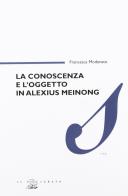 La conoscenza e l'oggetto in Alexius Meinong di Francesca Modenato edito da Il Poligrafo