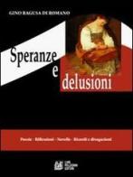 Speranze e delusioni. Poesie, riflessioni, novelle, ricordi e divagazioni di Gino Ragusa Di Romano edito da Pellegrini