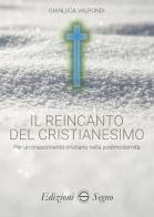 Il reincanto del cristianesimo. Per un rinascimento cristiano nella postmodernità di Gianluca Valpondi edito da Edizioni Segno