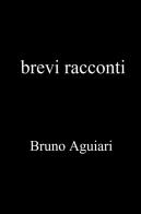 Brevi racconti di Bruno Aguiari edito da ilmiolibro self publishing