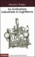 La rivoluzione industriale in Inghilterra. Continuità, caso e cambiamento di Edward A. Wrigley edito da Il Mulino