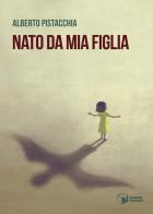 Nato da mia figlia di Alberto Pistacchia edito da Scatole Parlanti