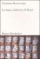 La logica dialettica di Hegel di Ermanno Bencivenga edito da Mondadori Bruno