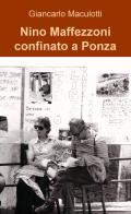 Nino Maffezzoni confinato a Ponza di Giancarlo Maculotti edito da ilmiolibro self publishing