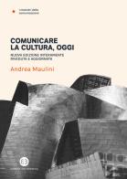 Comunicare la cultura oggi. Nuova ediz. di Andrea Maulini edito da Editrice Bibliografica