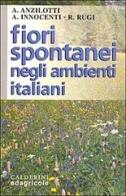 Fiori spontanei negli ambienti italiani di Alessandro Anzilotti, Andrea Innocenti, Roberto Rugi edito da Edagricole