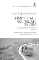 I «dimenticati». Gli italiani in Libia. Da colonizzatori a profughi 1943-1976 di Luigi Scoppola Iacopini edito da Aracne