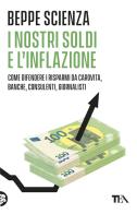 I nostri soldi e l'inflazione. Come difendere i risparmi da carovita, banche, consulenti, giornalisti di Beppe Scienza edito da TEA
