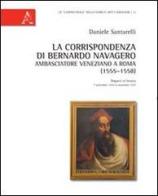 La corrispondenza di Bernardo Navagero, ambasciatore veneziano a Roma (1555-1558). Dispacci al Senato, 7 settembre 1555-6 novembre 1557 di Daniele Santarelli edito da Aracne