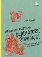 Meglio non essere un gladiatore romano di John Malam edito da LEG Edizioni